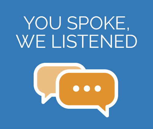 You Spoke. We Listened.